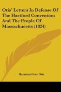 Otis' Letters In Defense Of The Hartford Convention And The People Of Massachusetts (1824) di Harrison Gray Otis edito da Kessinger Publishing, Llc