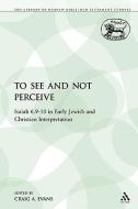 To See and Not Perceive: Isaiah 6.9-10 in Early Jewish and Christian Interpretation di Craig A. Evans edito da CONTINNUUM 3PL