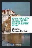 In City Tents; How to Find, Furnish, and Keep a Small Home on Slender Means di Christine Terhune Herrick edito da LIGHTNING SOURCE INC