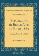 Esposizione Di Belle Arti in Roma 1883: Catalogo Generale Ufficiale (Classic Reprint) di Esposizione Internazionale Di Bell Arti edito da Forgotten Books