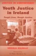 Youth Justice in Ireland: Tough Lives, Rough Justice di Ursula Kilkelly edito da IRISH ACADEMIC PR