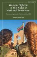 Women Fighters in the Kurdish National Movement: Transforming Gender Politics and the Pkk di Mustafa Kemal Topal edito da I B TAURIS