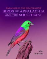Endangered and Disappearing Birds of Appalachia and the Southeast di Matt Williams edito da UNIV PR OF KENTUCKY