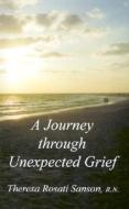 Journey Through Unexpected Grief di Theresa Rosati Sanson edito da Quixote Publications
