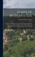 Homes Of Moderate Size: A Collection Of Photographs And Plans Of Modern Suburban And Country Homes, Following The Colonial, Italian And Englis di Kenneth Whitney Dalzell edito da LEGARE STREET PR