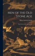 Men of the Old Stone Age: Their Environment, Life and Art di Henry Fairfield Osborn edito da LEGARE STREET PR