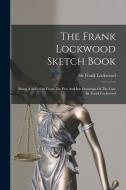 The Frank Lockwood Sketch Book: Being A Selection From The Pen And Ink Drawings Of The Late Sir Frank Lockwood di Frank Lockwood edito da LEGARE STREET PR