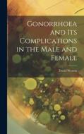 Gonorrhoea and Its Complications in the Male and Female di David Watson edito da LEGARE STREET PR