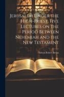 Jerusalem Under the High-priest, Five Lectures on the Period Between Nehemiah and the New Testament di Edwyn Robert Bevan edito da LEGARE STREET PR