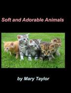 Soft And Adorable Animals di Mary Taylor edito da BLURB INC