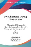 My Adventures During the Late War: A Narrative of Shipwreck, Captivity, Escapes from French Prisons, and Sea Service in 1804-1814 (1902) di Donat Henchy O[¬[brien, Donat Henchy Oa edito da Kessinger Publishing