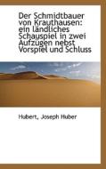 Der Schmidtbauer Von Krauthausen di Hubert, Joseph Huber edito da Bibliolife