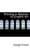Printing In Relation To Graphic Art di George French edito da Bibliolife
