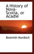 A History Of Nova-scotia, Or Acadie di Beamish Murdoch edito da Bibliolife