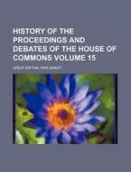 History of the Proceedings and Debates of the House of Commons Volume 15 di Great Britain Parliament edito da Rarebooksclub.com