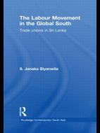 The Labour Movement in the Global South: Trade Unions in Sri Lanka di S. Janaka Biyanwila edito da ROUTLEDGE
