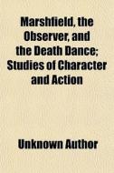 Marshfield, The Observer, And The Death Dance; Studies Of Character And Action di Unknown Author, Egerton Castle edito da General Books Llc