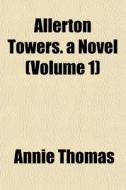 Allerton Towers. A Novel Volume 1 di Annie Thomas edito da General Books