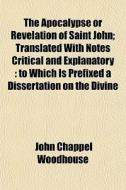 The Apocalypse Or Revelation Of Saint Jo di John Chappel Woodhouse edito da General Books