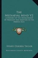 The Mediaeval Mind V2: A History of the Development of Thought and Emotion in the Middle Ages di Henry Osborn Taylor edito da Kessinger Publishing