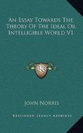 An Essay Towards the Theory of the Ideal or Intelligible World V1 di John Norris edito da Kessinger Publishing