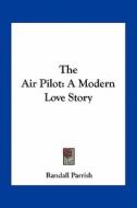 The Air Pilot: A Modern Love Story di Randall Parrish edito da Kessinger Publishing