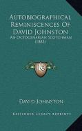 Autobiographical Reminiscences of David Johnston: An Octogenarian Scotchman (1885) di David Johnston edito da Kessinger Publishing