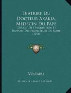 Diatribe Du Docteur Akakia, Medecin Du Pape: Decret de L'Inquisition Et Rapport Des Professeurs de Rome (1753) di Voltaire edito da Kessinger Publishing