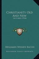 Christianity Old and New: Lectures (1914) di Benjamin Wisner Bacon edito da Kessinger Publishing