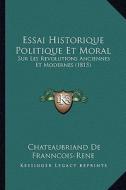 Essai Historique Politique Et Moral: Sur Les Revolutions Anciennes Et Modernes (1815) di Chateaubriand De Franncois-Rene edito da Kessinger Publishing