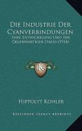 Die Industrie Der Cyanverbindungen: Ihre Entwickelung Und Ihr Gegenwartiger Stand (1914) di Hippolyt Kohler edito da Kessinger Publishing