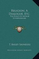 Religion, a Dialogue, Etc.: The Essays of Arthur Schopenhauer di T. Bailey Saunders edito da Kessinger Publishing