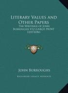 Literary Values and Other Papers: The Writings of John Burroughs V12 (Large Print Edition) di John Burroughs edito da Kessinger Publishing