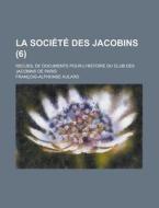 La Societe Des Jacobins (6); Recueil De Documents Pour L'histoire Du Club Des Jacobins De Paris di Francois-alphonse Aulard edito da General Books Llc