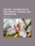 Suicide; Studies On Its Philosophy, Causes, And Prevention di James J. O'Dea edito da General Books Llc