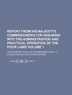 Report from His Majesty's Commissioners for Inquiring Into the Administration and Practical Operation of the Poor Laws Volume 1 di Great Britain Commissioners edito da Rarebooksclub.com