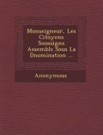 Monseigneur, Les Citoyens Soussign S Assembl S Sous La D Nomination ... di Anonymous edito da SARASWATI PR