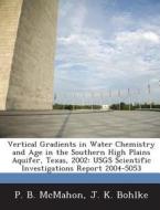 Vertical Gradients In Water Chemistry And Age In The Southern High Plains Aquifer, Texas, 2002 di P B McMahon, J K Bohlke edito da Bibliogov