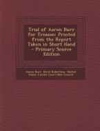 Trial of Aaron Burr for Treason: Printed from the Report Taken in Short Hand di Aaron Burr, David Robertson edito da Nabu Press