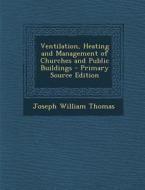 Ventilation, Heating and Management of Churches and Public Buildings di Joseph William Thomas edito da Nabu Press