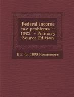 Federal Income Tax Problems --1922 di E. E. B. 1890 Rossmoore edito da Nabu Press