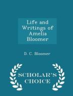 Life And Writings Of Amelia Bloomer di D C Bloomer edito da Scholar's Choice