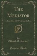 The Mediator di Edward A Steiner edito da Forgotten Books