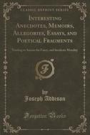 Interesting Anecdotes, Memoirs, Allegories, Essays, And Poetical Fragments di Joseph Addison edito da Forgotten Books