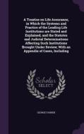 A Treatise On Life Assurance, In Which The Systems And Practice Of The Leading Life Institutions Are Stated And Explained, And The Statutes And Judici di George Farren edito da Palala Press