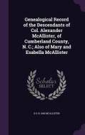 Genealogical Record Of The Descendants Of Col. Alexander Mcallister, Of Cumberland County, N. C.; Also Of Mary And Esabella Mcallister di D S B 1845 McAllister edito da Palala Press
