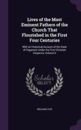 Lives Of The Most Eminent Fathers Of The Church That Flourished In The First Four Centuries di William Cave edito da Palala Press