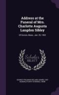 Address At The Funeral Of Mrs. Charlotte Augusta Langdon Sibley di George Stillman Hillard, Daniel Coit Gilman, Evarts Scudder edito da Palala Press