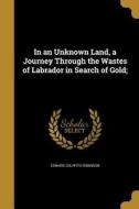 IN AN UNKNOWN LAND A JOURNEY T di Edward Colpitts Robinson edito da WENTWORTH PR