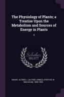 The Physiology of Plants; A Treatise Upon the Metabolism and Sources of Energy in Plants: 3 di Alfred J. Ewart, W. Pfeffer edito da CHIZINE PUBN